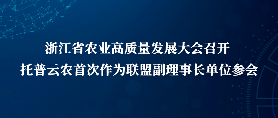 浙江省農業高質量發展大會召開，托普云農首次作為聯盟副理事長單位參會